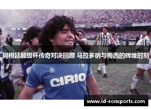 阿根廷超级杯传奇对决回顾 马拉多纳与梅西的辉煌时刻 阿根廷超级杯传奇对决回顾 马拉多纳与梅西的辉煌时刻