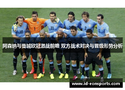 阿森纳与曼城欧冠激战前瞻 双方战术对决与晋级形势分析