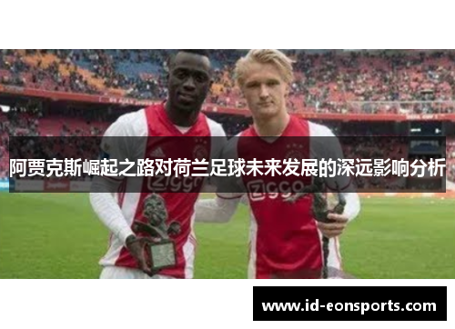 阿贾克斯崛起之路对荷兰足球未来发展的深远影响分析