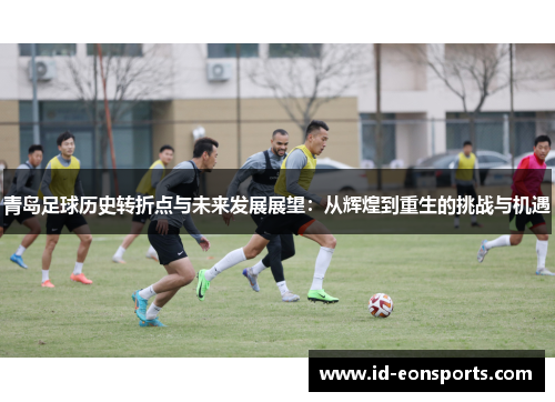 青岛足球历史转折点与未来发展展望：从辉煌到重生的挑战与机遇
