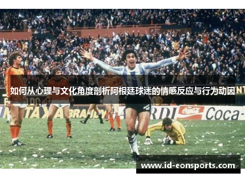 如何从心理与文化角度剖析阿根廷球迷的情感反应与行为动因