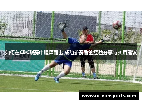 如何在CBC联赛中脱颖而出 成功参赛者的经验分享与实用建议