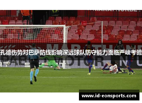 孔德伤势对巴萨防线影响深远球队防守能力面临严峻考验