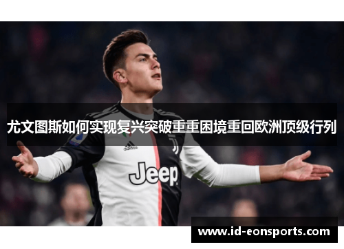 尤文图斯如何实现复兴突破重重困境重回欧洲顶级行列 尤文图斯如何实现复兴突破重重困境重回欧洲顶级行列